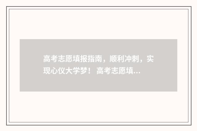 高考志愿填报指南，顺利冲刺，实现心仪大学梦！ 高考志愿填报