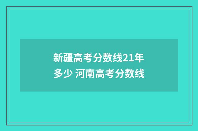 新疆高考分数线21年多少 河南高考分数线