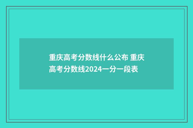 重庆高考分数线什么公布 重庆高考分数线2024一分一段表