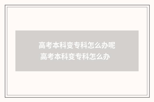 高考本科变专科怎么办呢 高考本科变专科怎么办