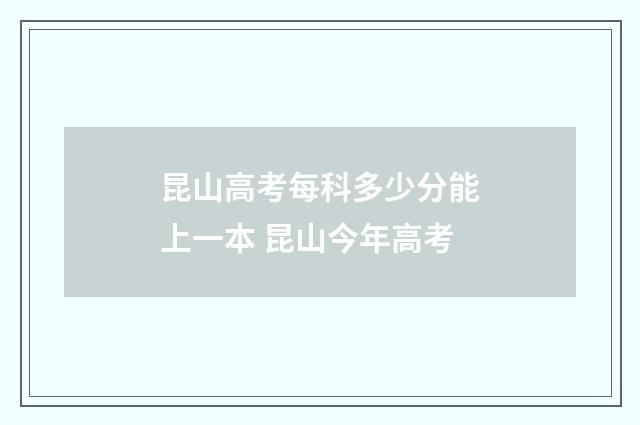 昆山高考每科多少分能上一本 昆山今年高考