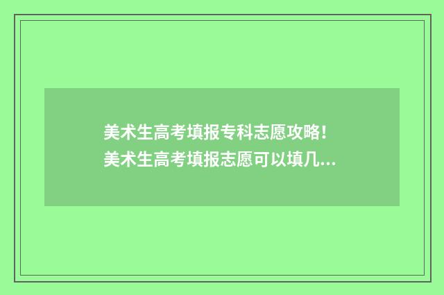 美术生高考填报专科志愿攻略! 美术生高考填报志愿可以填几个专业