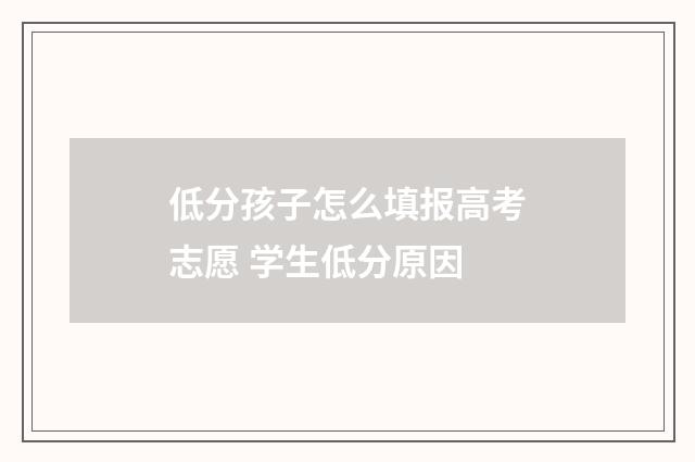 低分孩子怎么填报高考志愿 学生低分原因