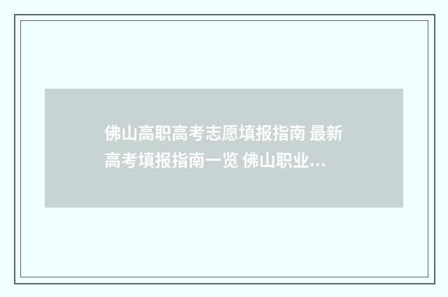 佛山高职高考志愿填报指南 最新高考填报指南一览 佛山职业技术学院高职高考