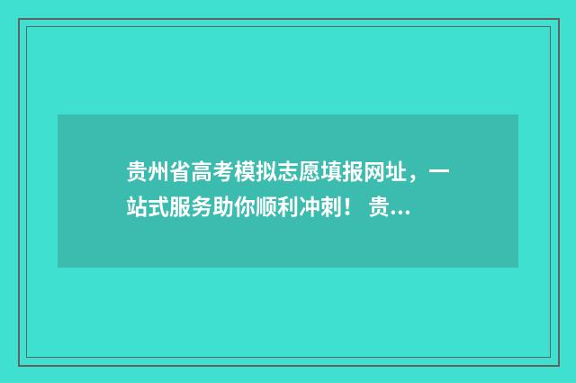 贵州省高考模拟志愿填报网址，一站式服务助你顺利冲刺！ 贵州省高考模拟考试时间