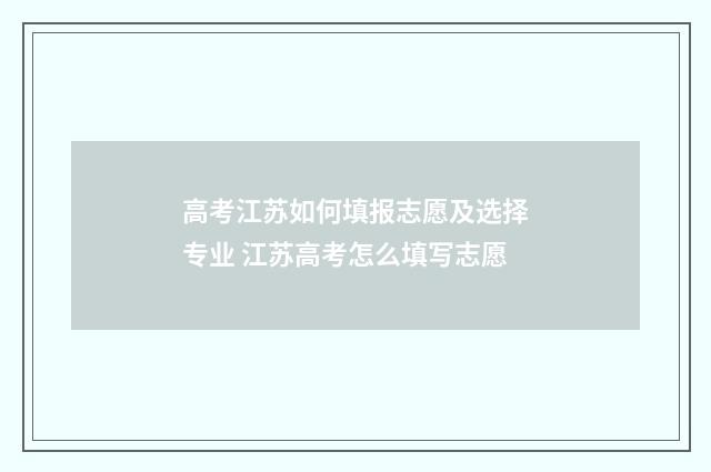 高考江苏如何填报志愿及选择专业 江苏高考怎么填写志愿