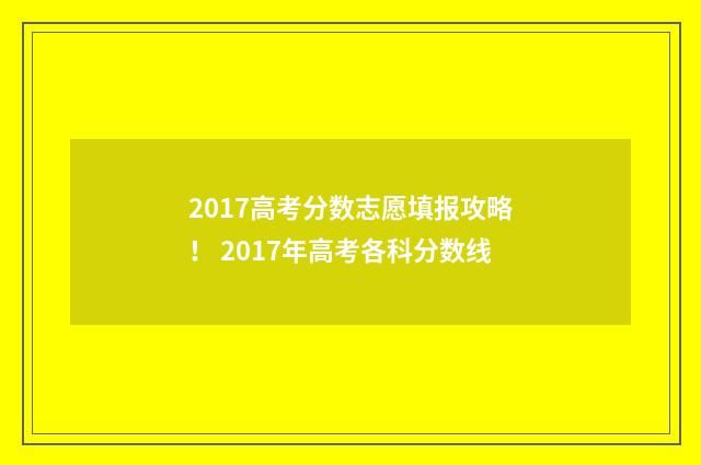 2017高考分数志愿填报攻略！ 2017年高考各科分数线