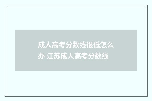 成人高考分数线很低怎么办 江苏成人高考分数线