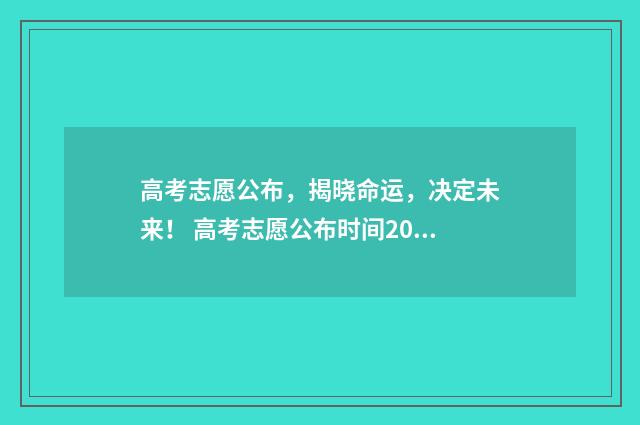 高考志愿公布，揭晓命运，决定未来！ 高考志愿公布时间2024