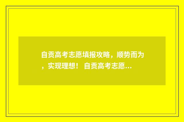 自贡高考志愿填报攻略，顺势而为，实现理想！ 自贡高考志愿填报一对一咨询