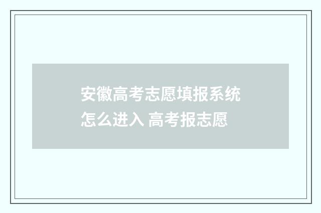 安徽高考志愿填报系统怎么进入 高考报志愿