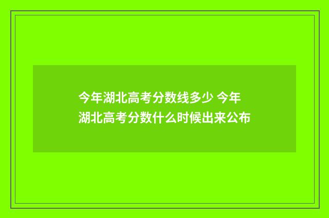 今年湖北高考分数线多少 今年湖北高考分数什么时候出来公布
