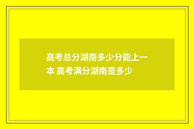 高考总分湖南多少分能上一本 高考满分湖南是多少