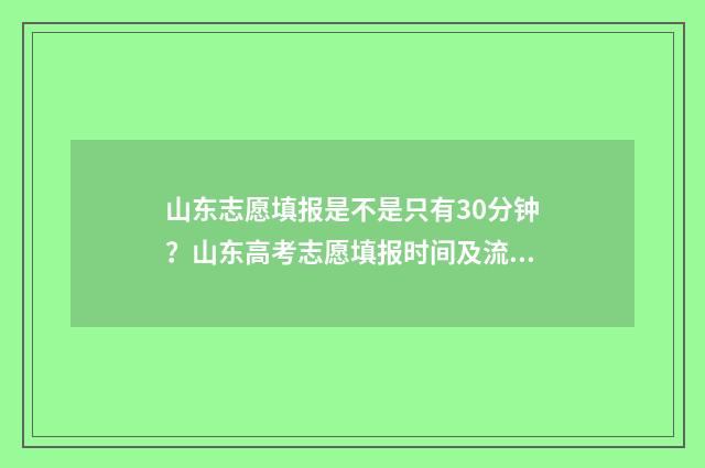 山东志愿填报是不是只有30分钟?山东高考志愿填报时间及流程 山东志愿填报是平行志愿吗