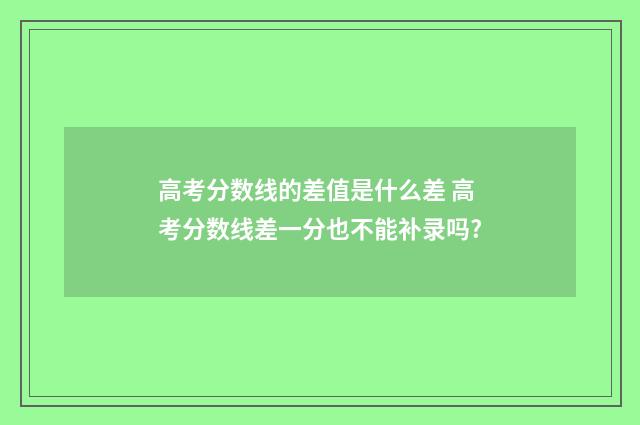 高考分数线的差值是什么差 高考分数线差一分也不能补录吗?