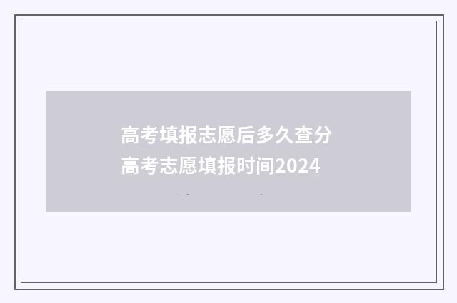 高考填报志愿后多久查分 高考志愿填报时间2024