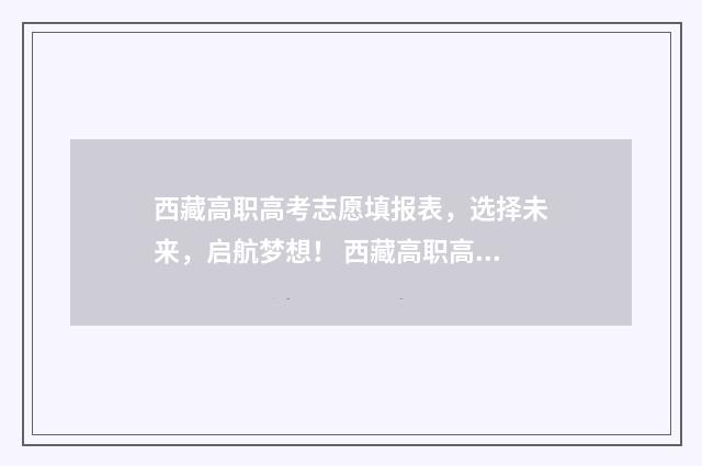 西藏高职高考志愿填报表，选择未来，启航梦想！ 西藏高职高专录取