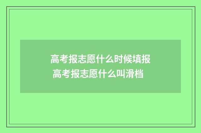 高考报志愿什么时候填报 高考报志愿什么叫滑档