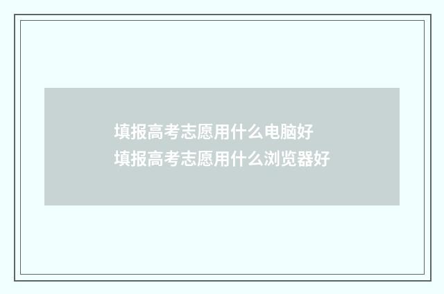 填报高考志愿用什么电脑好 填报高考志愿用什么浏览器好