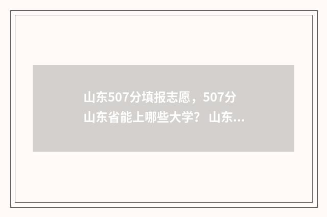 山东507分填报志愿,507分山东省能上哪些大学? 山东高考507分能上什么大学