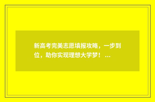新高考完美志愿填报攻略，一步到位，助你实现理想大学梦！ 新高考完美志愿表