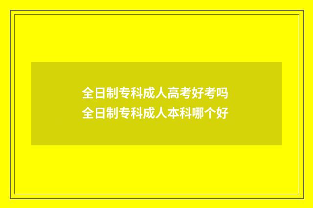 全日制专科成人高考好考吗 全日制专科成人本科哪个好