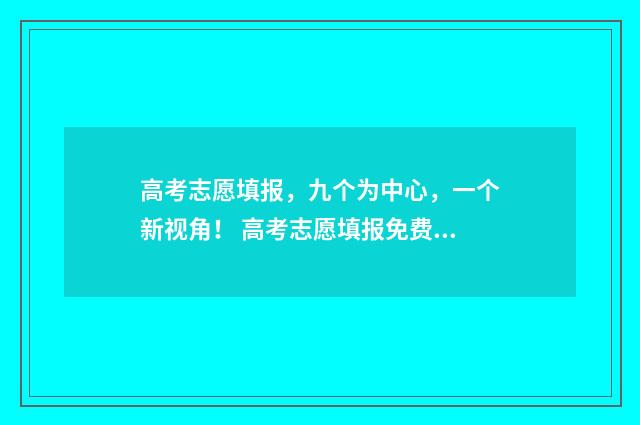 高考志愿填报,九个为中心,一个新视角! 高考志愿填报免费软件