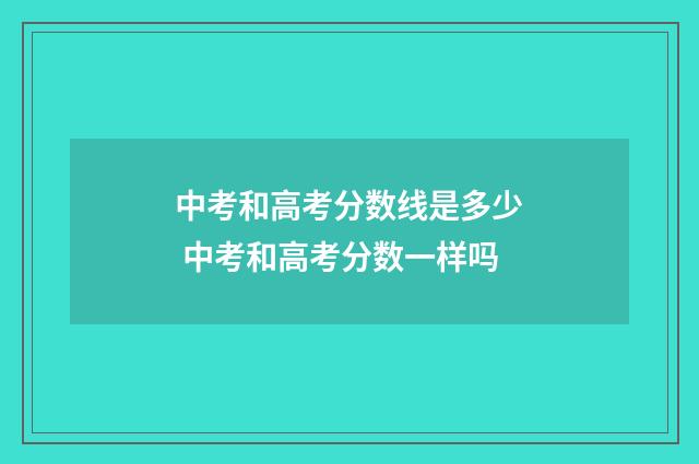中考和高考分数线是多少 中考和高考分数一样吗