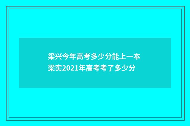 梁兴今年高考多少分能上一本 梁实2021年高考考了多少分