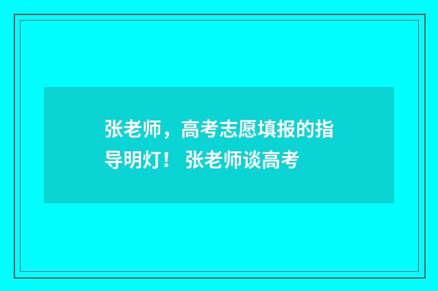 张老师,高考志愿填报的指导明灯! 张老师谈高考