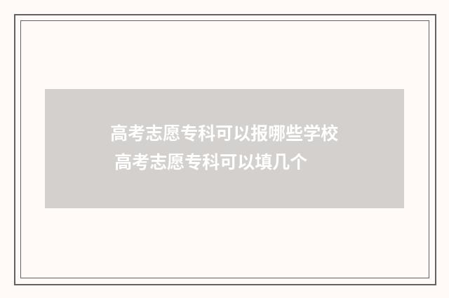 高考志愿专科可以报哪些学校 高考志愿专科可以填几个