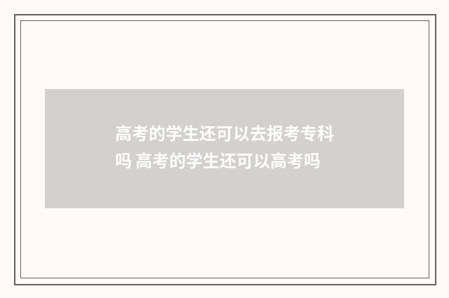 高考的学生还可以去报考专科吗 高考的学生还可以高考吗