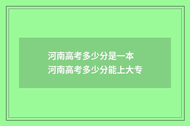 河南高考多少分是一本 河南高考多少分能上大专