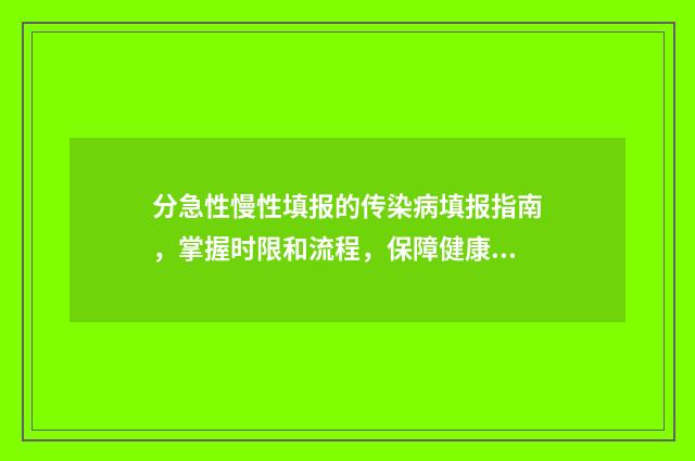 分急性慢性填报的传染病填报指南,掌握时限和流程,保障健康 分急性和慢性填报的传染病有哪些