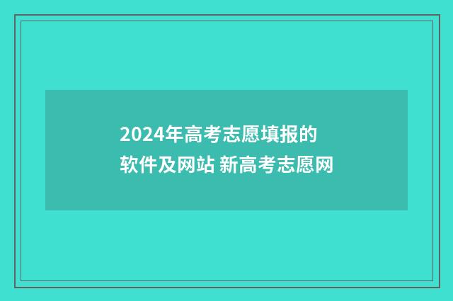 2024年高考志愿填报的软件及网站 新高考志愿网