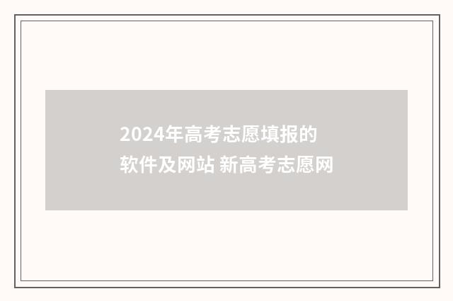 2024年高考志愿填报的软件及网站 新高考志愿网