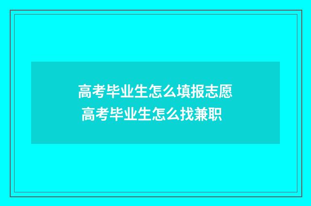 高考毕业生怎么填报志愿 高考毕业生怎么找兼职
