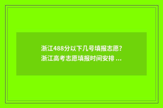 浙江488分以下几号填报志愿？浙江高考志愿填报时间安排 浙江省488分可以上什么大学