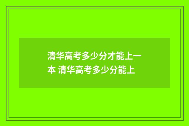 清华高考多少分才能上一本 清华高考多少分能上