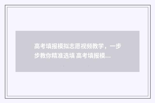 高考填报模拟志愿视频教学,一步步教你精准选填 高考填报模拟志愿详细步骤