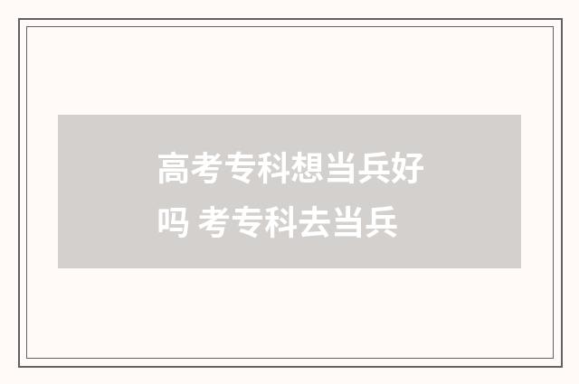 高考专科想当兵好吗 考专科去当兵