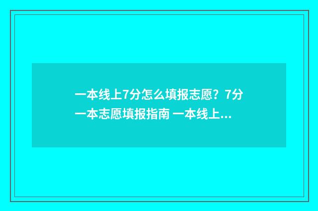 一本线上7分怎么填报志愿？7分一本志愿填报指南 一本线上几分可以报考的比较好的大学