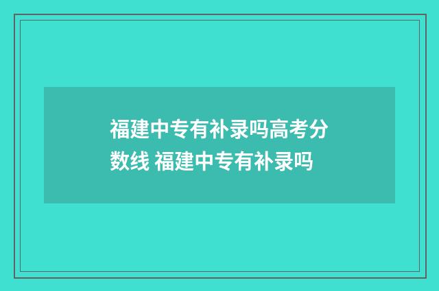 福建中专有补录吗高考分数线 福建中专有补录吗