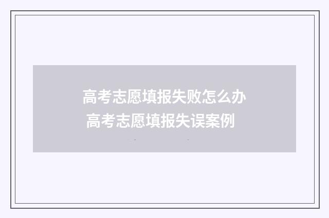 高考志愿填报失败怎么办 高考志愿填报失误案例
