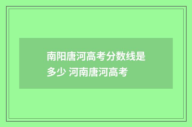南阳唐河高考分数线是多少 河南唐河高考