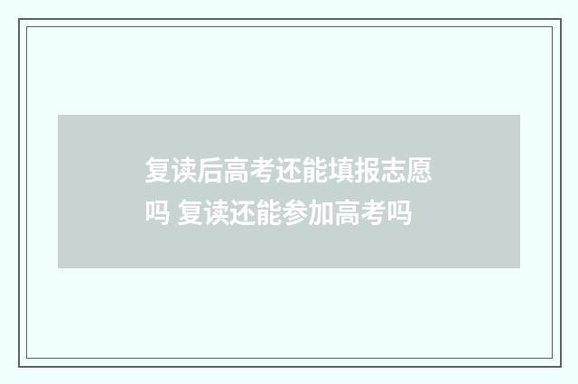 复读后高考还能填报志愿吗 复读还能参加高考吗