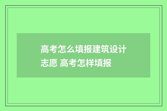 高考怎么填报建筑设计志愿 高考怎样填报