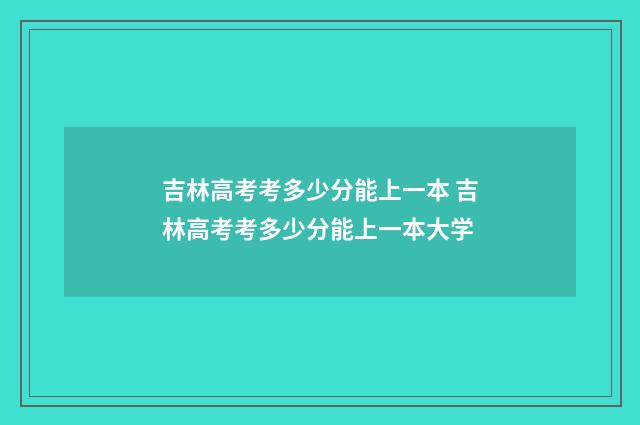 吉林高考考多少分能上一本 吉林高考考多少分能上一本大学