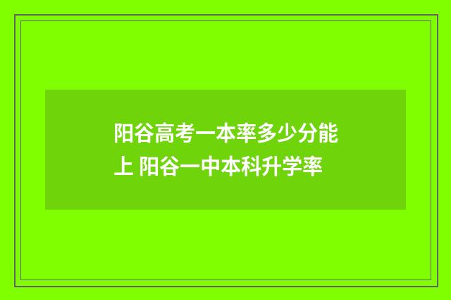 阳谷高考一本率多少分能上 阳谷一中本科升学率