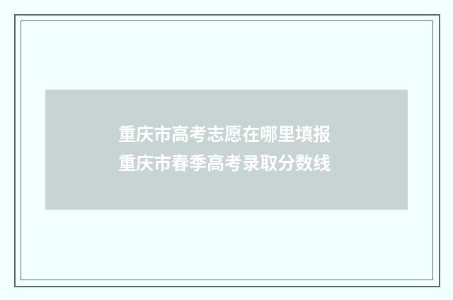重庆市高考志愿在哪里填报 重庆市春季高考录取分数线